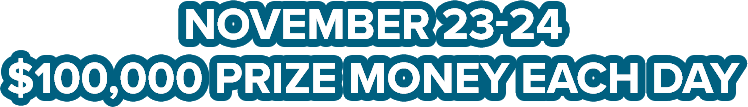 November 23 & 24 - $100k prize money each day